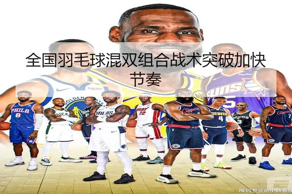 全国羽毛球混双组合战术突破加快节奏 - SPORTS