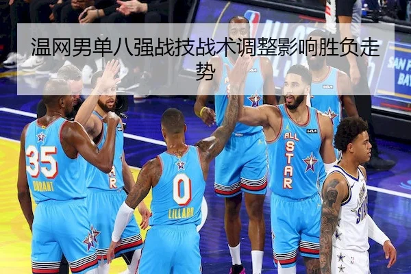 温网男单八强战技战术调整影响胜负走势