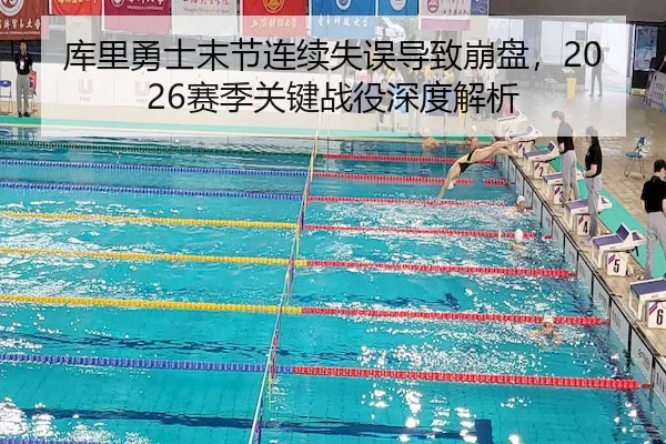 库里勇士末节连续失误导致崩盘，2026赛季关键战役深度解析